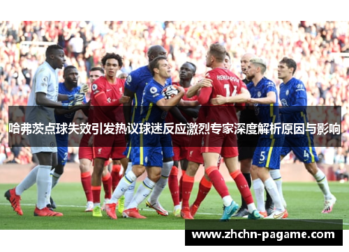 哈弗茨点球失效引发热议球迷反应激烈专家深度解析原因与影响