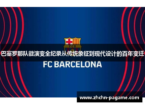 巴塞罗那队徽演变全纪录从传统象征到现代设计的百年变迁