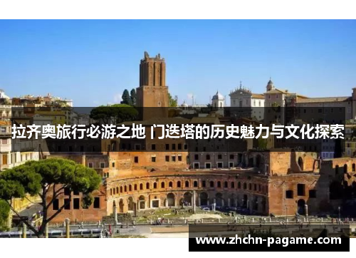 拉齐奥旅行必游之地 门迭塔的历史魅力与文化探索