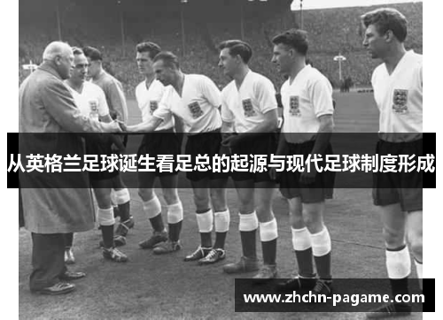从英格兰足球诞生看足总的起源与现代足球制度形成 从英格兰足球诞生看足总的起源与现代足球制度形成