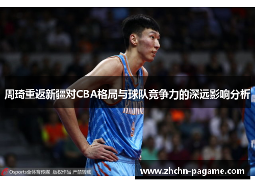 周琦重返新疆对CBA格局与球队竞争力的深远影响分析 周琦重返新疆对CBA格局与球队竞争力的深远影响分析