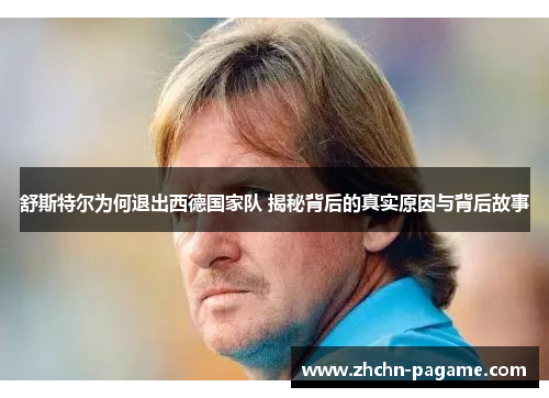 舒斯特尔为何退出西德国家队 揭秘背后的真实原因与背后故事 舒斯特尔为何退出西德国家队 揭秘背后的真实原因与背后故事