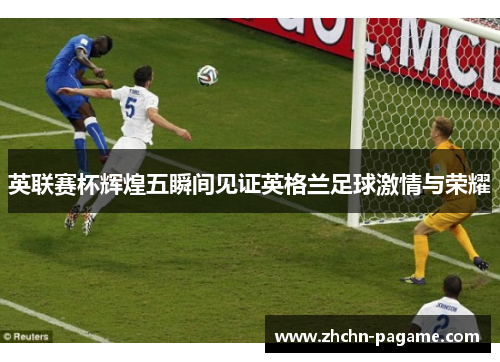 英联赛杯辉煌五瞬间见证英格兰足球激情与荣耀