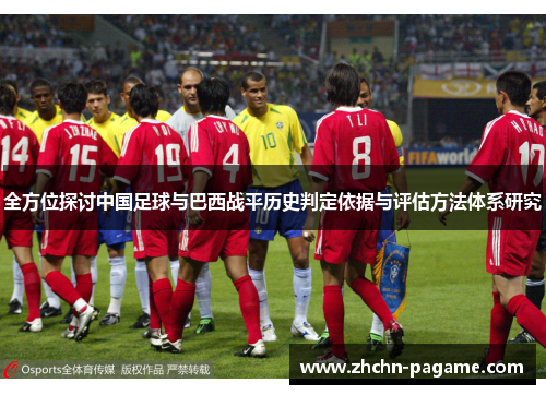 全方位探讨中国足球与巴西战平历史判定依据与评估方法体系研究 全方位探讨中国足球与巴西战平历史判定依据与评估方法体系研究