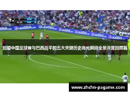 回望中国足球曾与巴西战平的五大关键历史高光瞬间全景深度回顾篇 回望中国足球曾与巴西战平的五大关键历史高光瞬间全景深度回顾篇