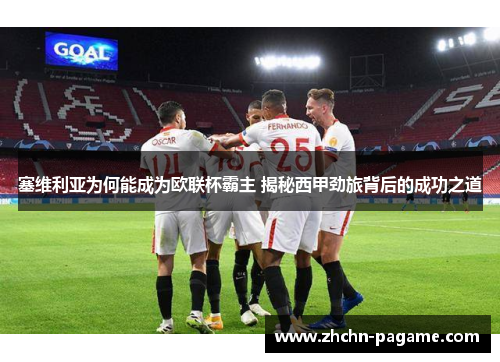 塞维利亚为何能成为欧联杯霸主 揭秘西甲劲旅背后的成功之道 塞维利亚为何能成为欧联杯霸主 揭秘西甲劲旅背后的成功之道