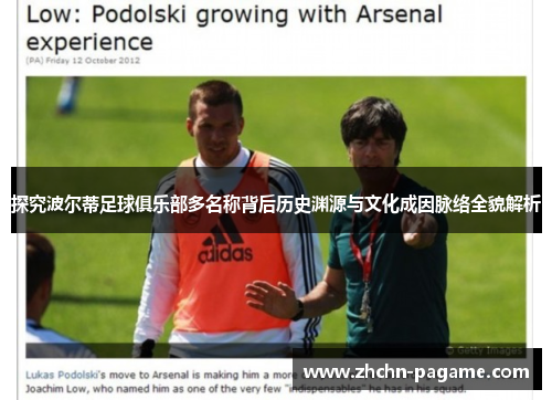 探究波尔蒂足球俱乐部多名称背后历史渊源与文化成因脉络全貌解析 探究波尔蒂足球俱乐部多名称背后历史渊源与文化成因脉络全貌解析