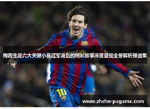 梅西生涯六大关键小赛冠军背后的精彩故事深度呈现全景解析报道集 梅西生涯六大关键小赛冠军背后的精彩故事深度呈现全景解析报道集