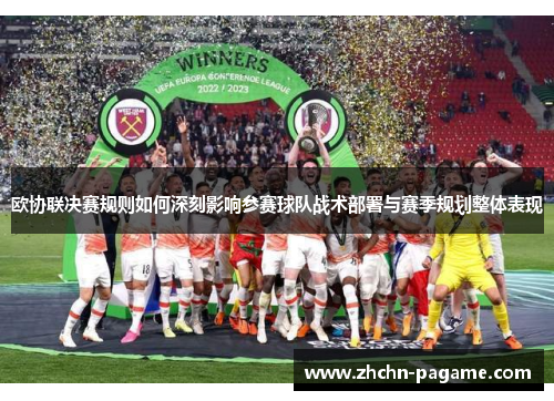 欧协联决赛规则如何深刻影响参赛球队战术部署与赛季规划整体表现 欧协联决赛规则如何深刻影响参赛球队战术部署与赛季规划整体表现