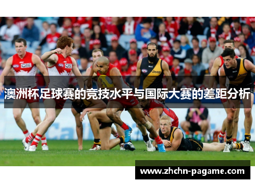 澳洲杯足球赛的竞技水平与国际大赛的差距分析 澳洲杯足球赛的竞技水平与国际大赛的差距分析