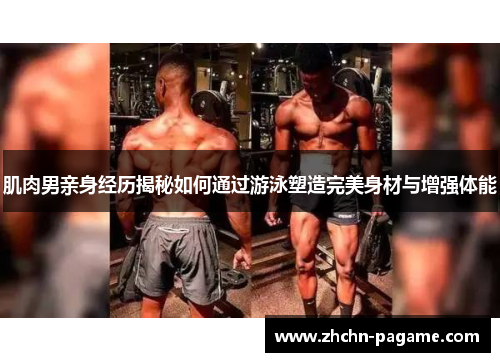 肌肉男亲身经历揭秘如何通过游泳塑造完美身材与增强体能 肌肉男亲身经历揭秘如何通过游泳塑造完美身材与增强体能