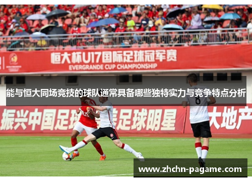 能与恒大同场竞技的球队通常具备哪些独特实力与竞争特点分析 能与恒大同场竞技的球队通常具备哪些独特实力与竞争特点分析