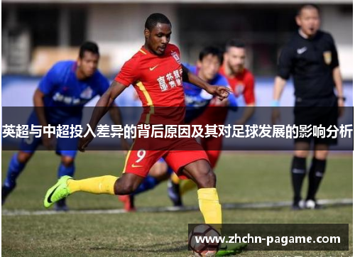 英超与中超投入差异的背后原因及其对足球发展的影响分析 英超与中超投入差异的背后原因及其对足球发展的影响分析