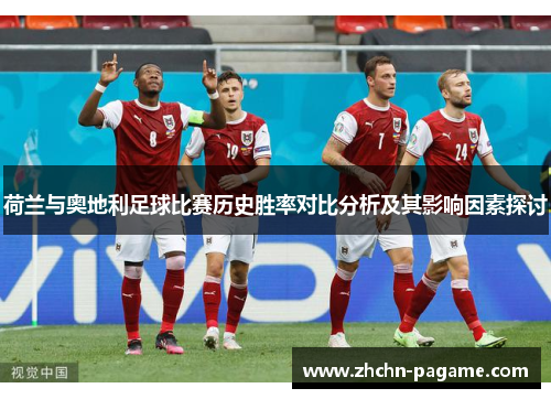 荷兰与奥地利足球比赛历史胜率对比分析及其影响因素探讨