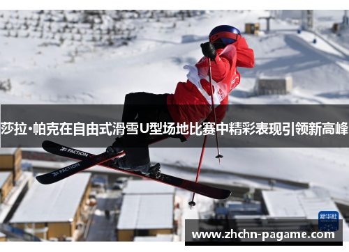 莎拉·帕克在自由式滑雪U型场地比赛中精彩表现引领新高峰