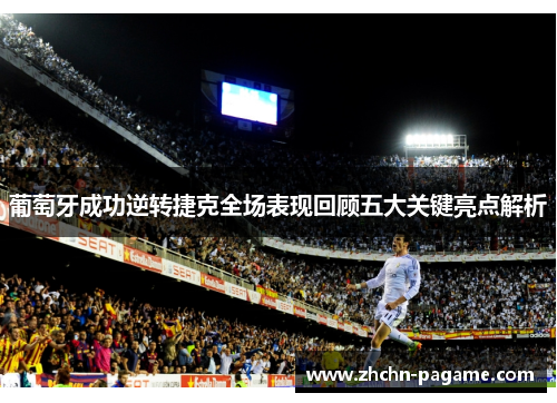 葡萄牙成功逆转捷克全场表现回顾五大关键亮点解析 葡萄牙成功逆转捷克全场表现回顾五大关键亮点解析