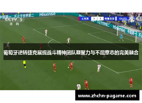 葡萄牙逆转捷克展现战斗精神团队凝聚力与不屈意志的完美融合