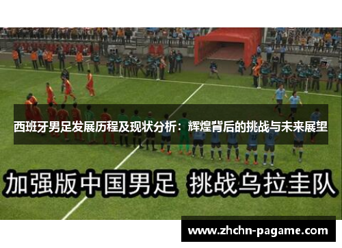 西班牙男足发展历程及现状分析：辉煌背后的挑战与未来展望