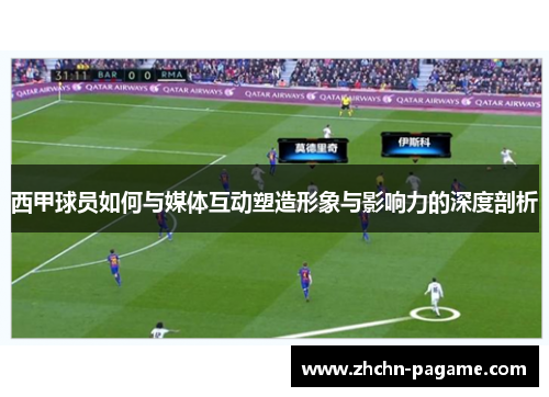 西甲球员如何与媒体互动塑造形象与影响力的深度剖析 西甲球员如何与媒体互动塑造形象与影响力的深度剖析