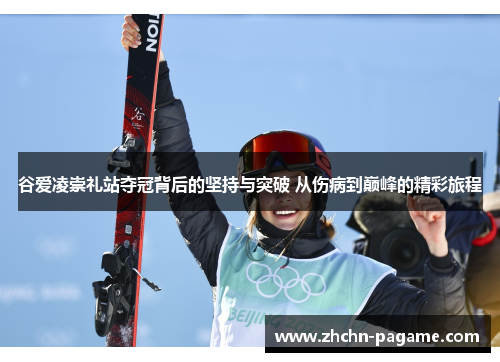 谷爱凌崇礼站夺冠背后的坚持与突破 从伤病到巅峰的精彩旅程