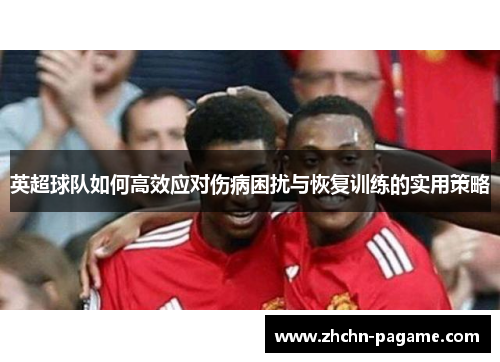 英超球队如何高效应对伤病困扰与恢复训练的实用策略