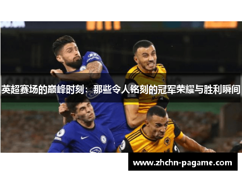 英超赛场的巅峰时刻：那些令人铭刻的冠军荣耀与胜利瞬间