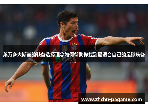 莱万多夫斯基的装备选择理念如何帮助你找到最适合自己的足球装备 莱万多夫斯基的装备选择理念如何帮助你找到最适合自己的足球装备