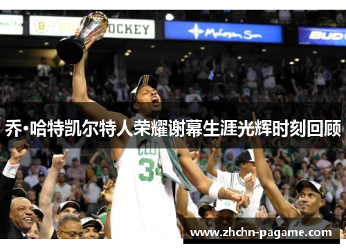 乔·哈特凯尔特人荣耀谢幕生涯光辉时刻回顾 乔·哈特凯尔特人荣耀谢幕生涯光辉时刻回顾