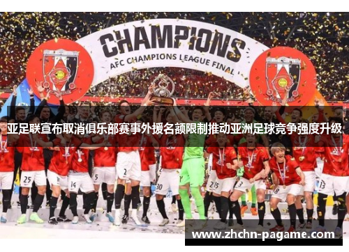 亚足联宣布取消俱乐部赛事外援名额限制推动亚洲足球竞争强度升级 亚足联宣布取消俱乐部赛事外援名额限制推动亚洲足球竞争强度升级