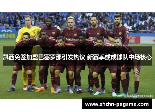 凯西免签加盟巴塞罗那引发热议 新赛季或成球队中场核心