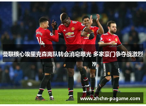 曼联核心埃里克森离队转会消息曝光 多家豪门争夺战激烈 曼联核心埃里克森离队转会消息曝光 多家豪门争夺战激烈