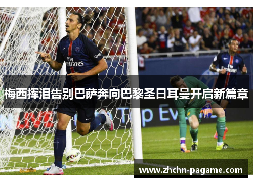 梅西挥泪告别巴萨奔向巴黎圣日耳曼开启新篇章 梅西挥泪告别巴萨奔向巴黎圣日耳曼开启新篇章
