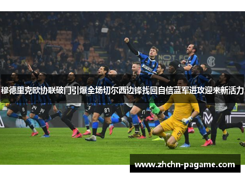 穆德里克欧协联破门引爆全场切尔西边锋找回自信蓝军进攻迎来新活力 穆德里克欧协联破门引爆全场切尔西边锋找回自信蓝军进攻迎来新活力