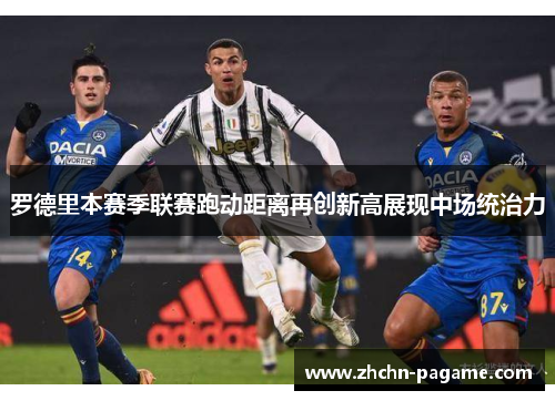 罗德里本赛季联赛跑动距离再创新高展现中场统治力