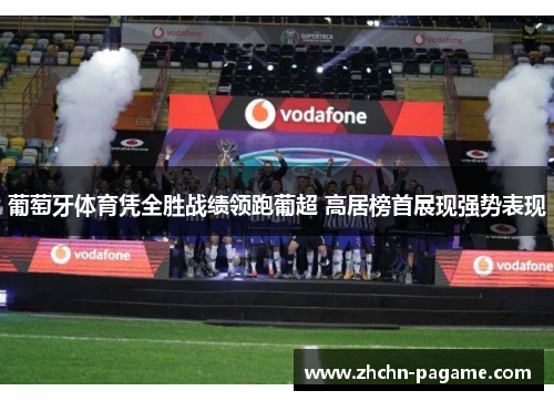 葡萄牙体育凭全胜战绩领跑葡超 高居榜首展现强势表现