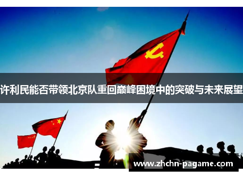 许利民能否带领北京队重回巅峰困境中的突破与未来展望