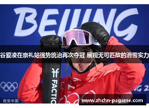 谷爱凌在崇礼站强势统治再次夺冠 展现无可匹敌的滑雪实力