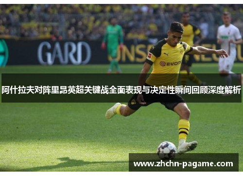 阿什拉夫对阵里昂英超关键战全面表现与决定性瞬间回顾深度解析