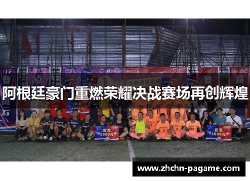 阿根廷豪门重燃荣耀决战赛场再创辉煌