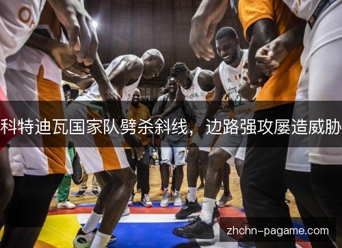 科特迪瓦国家队劈杀斜线,边路强攻屡造威胁 科特迪瓦国家队劈杀斜线,边路强攻屡造威胁
