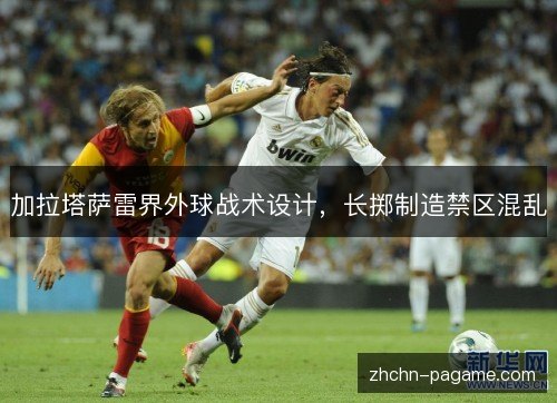 加拉塔萨雷界外球战术设计,长掷制造禁区混乱 加拉塔萨雷界外球战术设计,长掷制造禁区混乱