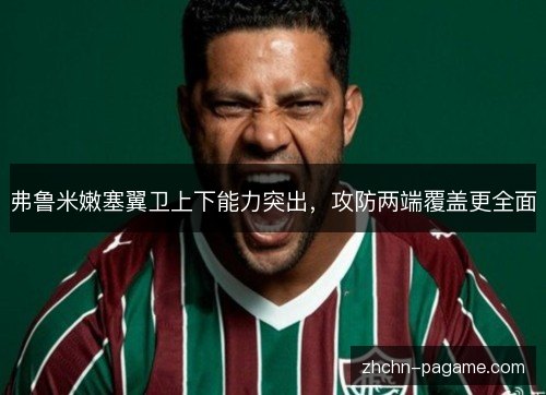 弗鲁米嫩塞翼卫上下能力突出，攻防两端覆盖更全面
